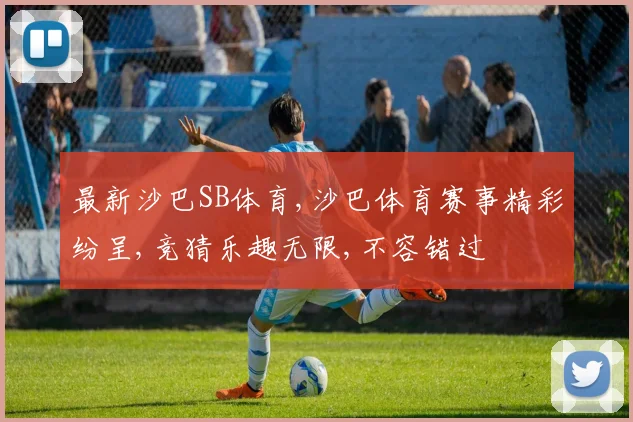 最新沙巴SB体育,沙巴体育赛事精彩纷呈,竞猜乐趣无限,不容错过