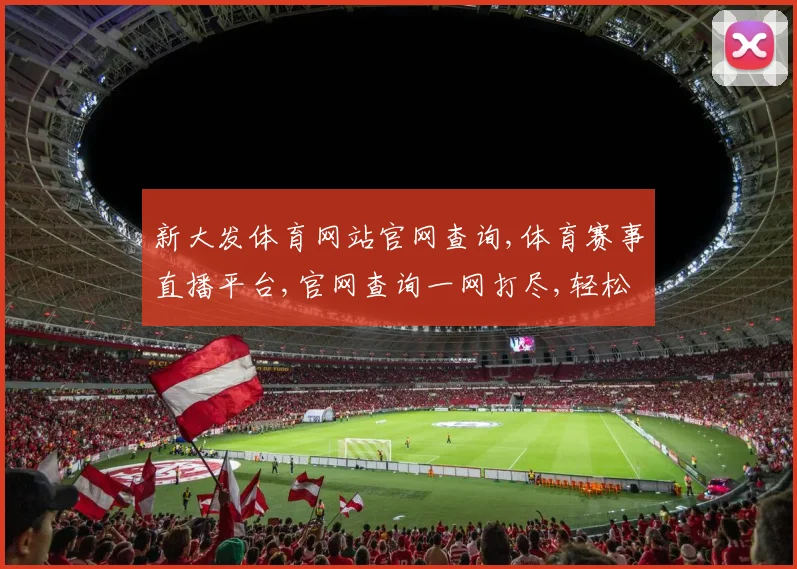 新大发体育网站官网查询,体育赛事直播平台,官网查询一网打尽,轻松找到