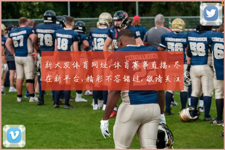 新大发体育网址,体育赛事直播,尽在新平台,精彩不容错过,敬请关注