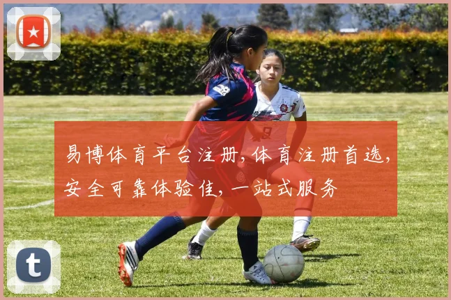 易博体育平台注册,体育注册首选,安全可靠体验佳,一站式服务
